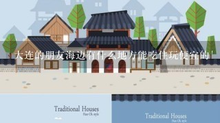 大连的朋友海边有什么地方能吃住玩便宜的`