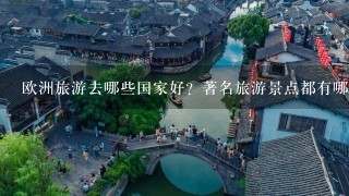 欧洲旅游去哪些国家好？著名旅游景点都有哪些？