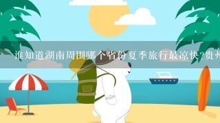 谁知道湖南周围哪个省份夏季旅行最凉快?贵州,广东,湖北,重庆这几个省我没去过,但是似乎都很热.大家帮我参考1下吧。江西（庐山）去过很多次了，是很凉快，这次就不去了。请朋友们提供那种气温较低的地方～谢谢