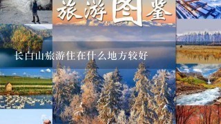 长白山旅游住在什么地方较好