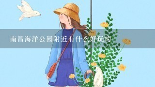 南昌海洋公园附近有什么好玩的