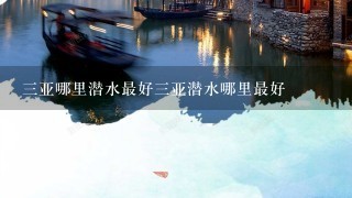 3亚哪里潜水最好3亚潜水哪里最好