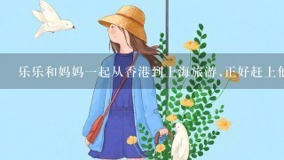 乐乐和妈妈1起从香港到上海旅游,正好赶上他过7岁生