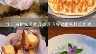 江门尚伊家金牌月嫂月子餐食谱吃什么出奶？