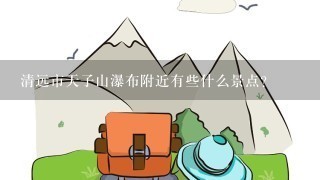 清远市天子山瀑布附近有些什么景点？