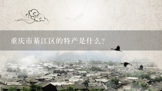 重庆市綦江区的特产是什么?