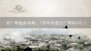 求广州旅游攻略。7月中旬想去广州玩4天3晩。不知道什么地方好玩的？求介绍。不知道住哪里比较方便游行