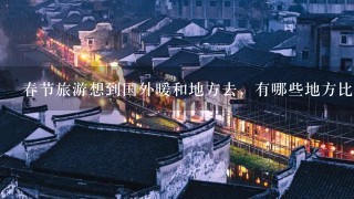 春节旅游想到国外暖和地方去，有哪些地方比较适合休闲游