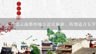 7月底云南那些地方适宜旅游，特别适合5岁儿童游玩？