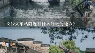 长沙火车站附近有什么好玩的地方？