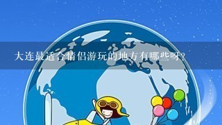 大连最适合情侣游玩的地方有哪些呀？