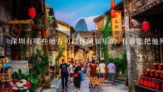 深圳有哪些地方可以休闲娱乐的 有谁能把他列出来