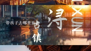 带孩子去哪里旅游