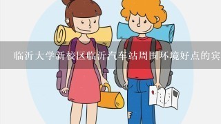 临沂大学新校区临沂汽车站周围环境好点的宾馆，太贵的住不起哈，求大大帮忙