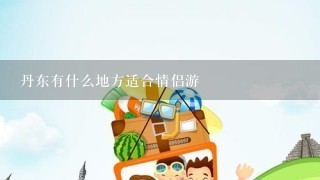 丹东有什么地方适合情侣游