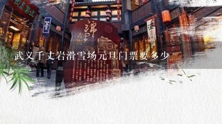 武义千丈岩滑雪场元旦门票要多少