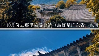 10月份去哪里旅游合适（最好是广东省，也可以其他）