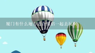 厦门有什么地方适合情侣1起去玩啊