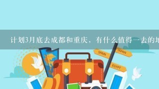 计划3月底去成都和重庆，有什么值得1去的地方推荐1下？