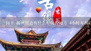 问下 扬州周边有什么好玩的地方 4小时车程以内 2天游