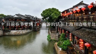 目前春节要到了，旅游的话在上海周边哪里比较适合春节自驾游？
