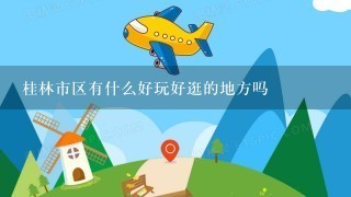 桂林市区有什么好玩好逛的地方吗