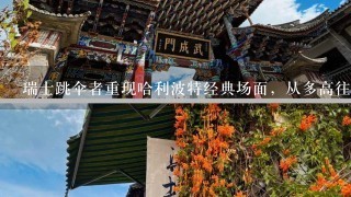 瑞士跳伞者重现哈利波特经典场面，从多高往下跳？