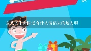 宣武区牛街附近有什么情侣去的地方啊