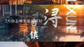 2月份去哪里旅游最好