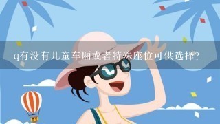 q有没有儿童车厢或者特殊座位可供选择？