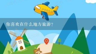 你喜欢在什么地方旅游？