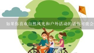 如果你喜欢自然风光和户外活动的话你可能会喜欢什么类型的景点呢？