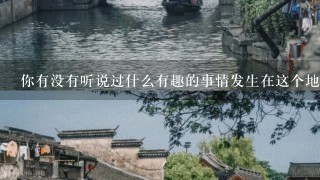 你有没有听说过什么有趣的事情发生在这个地区吗？