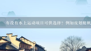 有没有水上运动项目可供选择？例如皮划艇帆板等？