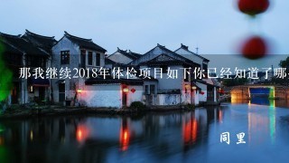 那我继续2018年体检项目如下你已经知道了哪些内容了吗可以举个例子说说自己现在有哪方面需要注意或者了解不足的地方吗