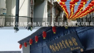 宣城市有哪些地方可以去逛逛比如服装店鞋店等