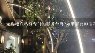 无锡地铁站有专门的服务台吗如果需要的话我可以去那里咨询什么问题呢