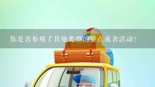 你是否参观了其他类型的景点或者活动