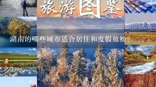 湖南的哪些城市适合居住和度假放松