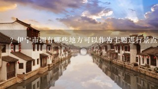 ? 伊宁市拥有哪些地方可以作为主题进行景点建设和旅游活动?