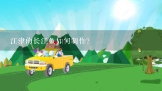 江津的长江鱼如何制作?