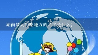 湖南最大的吃地方的名字是什么?