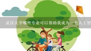 武汉大学哪些专业可以帮助我成为一名人工智能工程师?